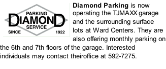 Diamond Parking is now operating the TJMAXX garage and the surrounding surface lots at Ward Centers. They are also offering monthly parking on the 6th and 7th floors of the garage. Interested individuals may contact theiroffice at 592-7275.