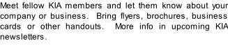 Meet fellow KIA members and let them know about your company or business.  Bring flyers, brochures, business cards or other handouts.  More info in upcoming KIA newsletters.